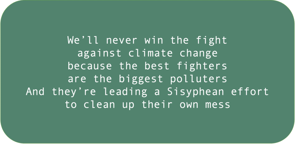 We’ll never win the fight against climate change because the best fighters are the biggest polluters And they’re leading a Sisyphean effort to clean up their own mess.