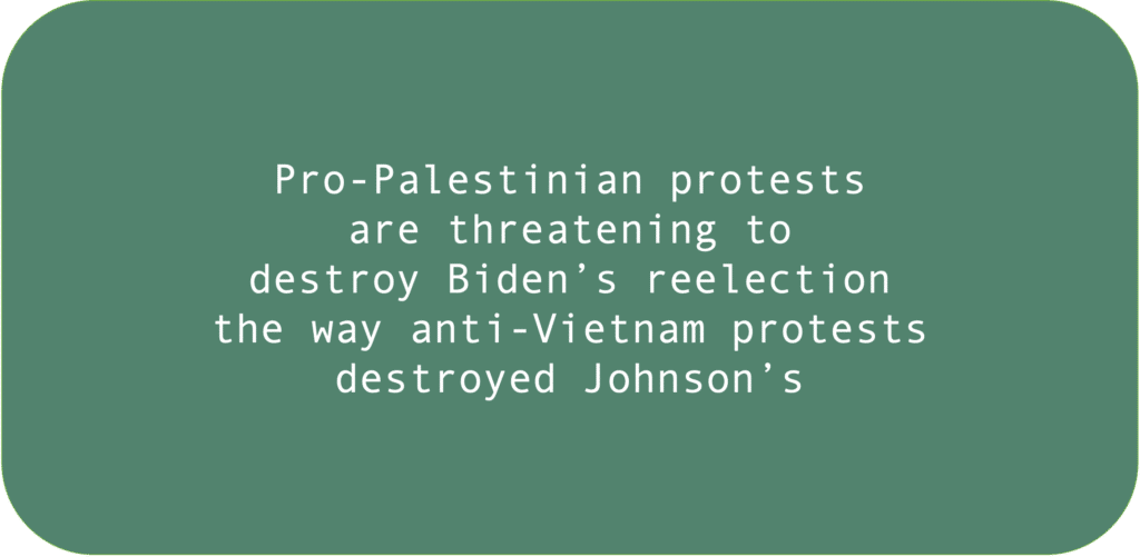 Pro-Palestinian protests are threatening to destroy Biden’s reelection the way anti-Vietnam protests destroyed Johnson’s. 