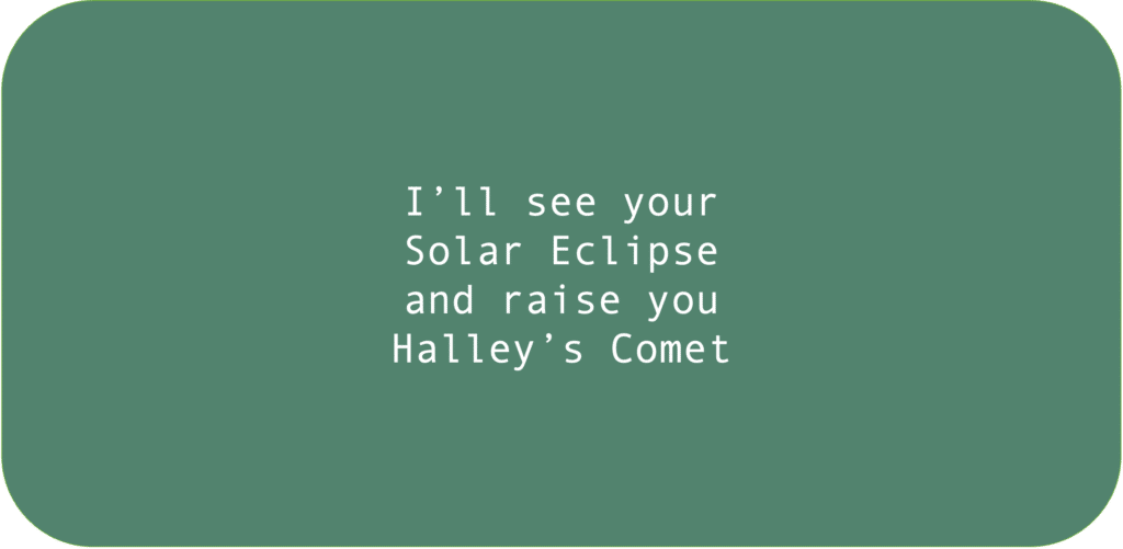 I’ll see your Solar Eclipse and raise you Halley’s Comet. 
