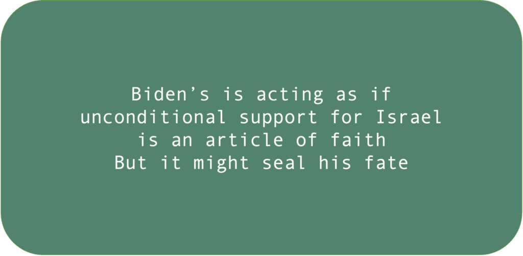 Biden’s is acting as if unconditional support for Israel is an article of faith. But it might seal his fate.