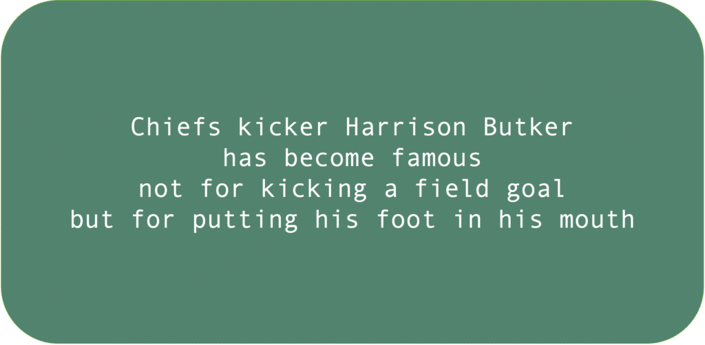 Chiefs kicker Harrison Butker has become famous not for kicking a field goal but for putting his foot in his mouth.