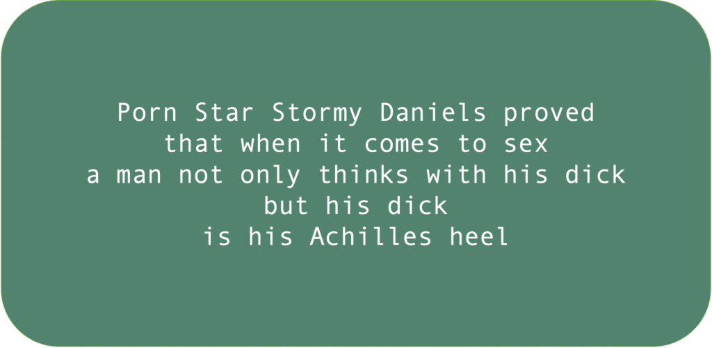 Porn Star Stormy Daniels proved that when it comes to sex a man not only thinks with his dick but his dick is his Achilles heel.