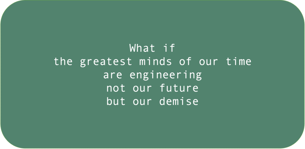 What if the greatest minds of our time are engineering not our future but our demise.