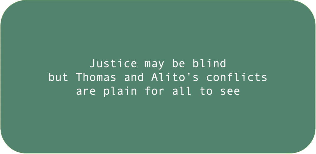 Justice may be blind but Thomas and Alito’s conflicts are plain for all to see 