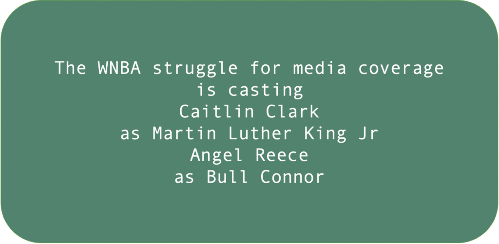 The WNBA struggle for media coverage is casting Caitlin Clark as Martin Luther King Jr Angel Reece as Bull Connor