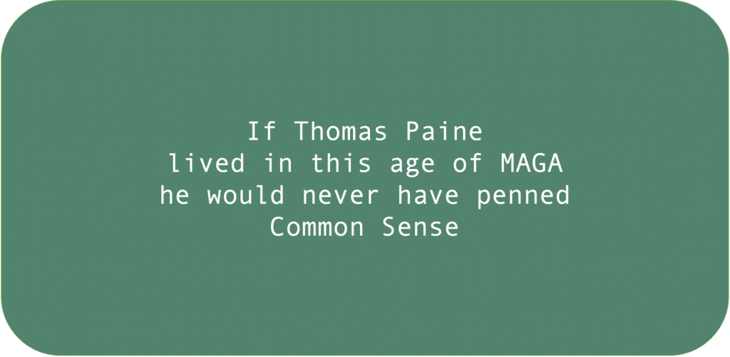 If Thomas Paine lived in this age of MAGA he would never have penned Common Sense 