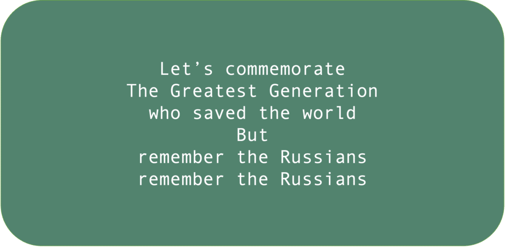 Let’s commemorate The Greatest Generation who saved the world. But remember the Russians remember the Russians.