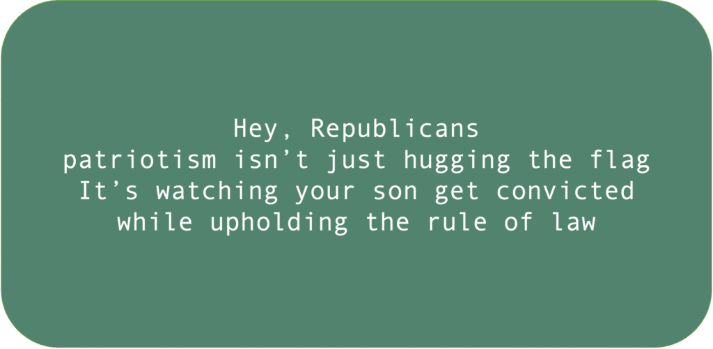 Hey, Republicans patriotism isn’t just hugging the flag It’s watching your son get convicted while upholding the rule of law