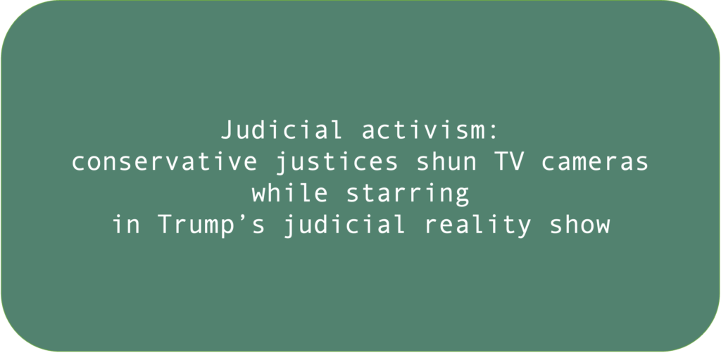 Judicial activism: conservative justices shun TV cameras while starring in Trump’s judicial reality show.