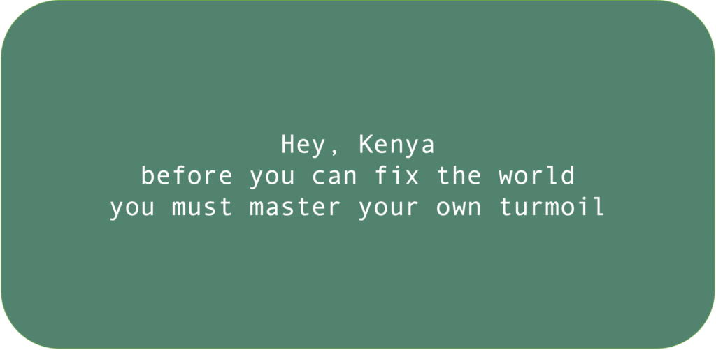 Hey, Kenyabefore you can fix the world you must master your own turmoil 