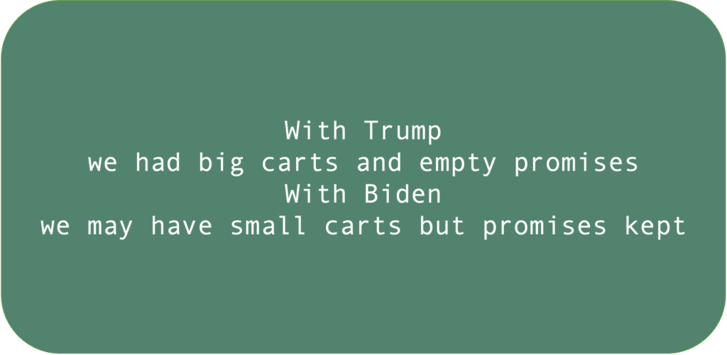 With Trump we had big carts and empty promises. With Biden we may have small carts but promises kept. 