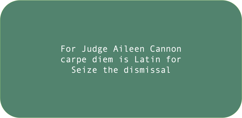 For Judge Aileen Cannon carpe diem is Latin for Seize the dismissal 