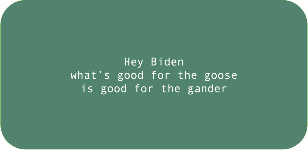 Hey Biden what’s good for the goose is good for the gander 