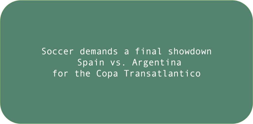 Soccer demands a final showdown
 Spain vs. Argentina
for the Copa Transatlantico
