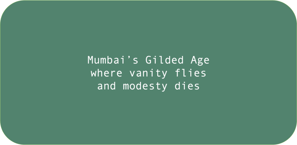 Mumbai’s Gilded Age where vanity flies and modesty dies 