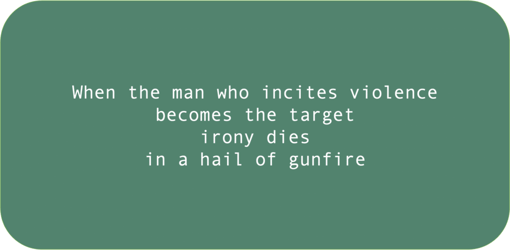 When the man who incites violence becomes the target irony dies in a hail of gunfire 