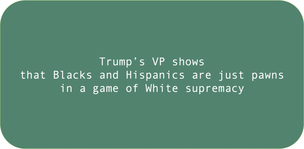 Trump’s VP shows that Blacks and Hispanics are just pawns in a game of White supremacy 