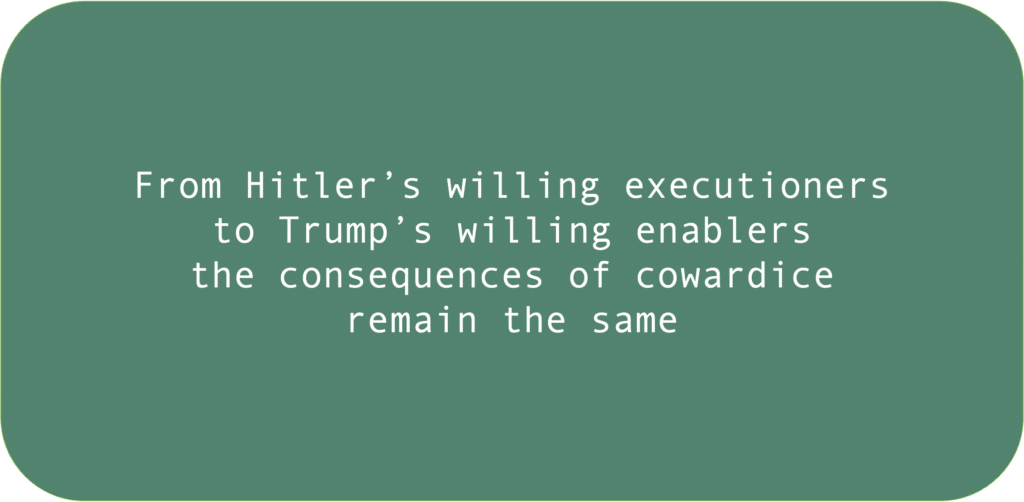 From Hitler’s willing executioners to Trump’s willing enablers the consequences of cowardice remain the same