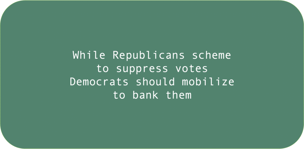 While Republicans scheme to suppress votes Democrats should mobilize to bank them 