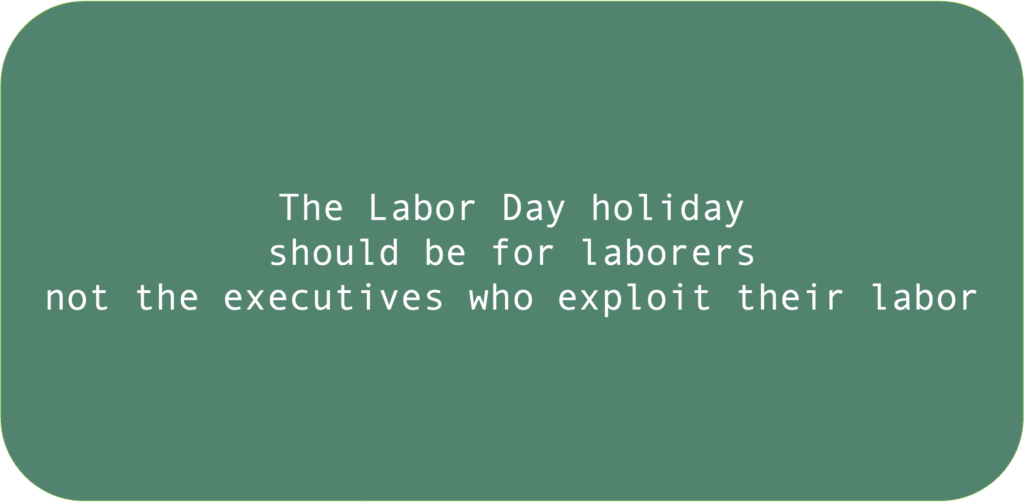 The Labor Day holiday should be for laborers not the executives who exploit their labor