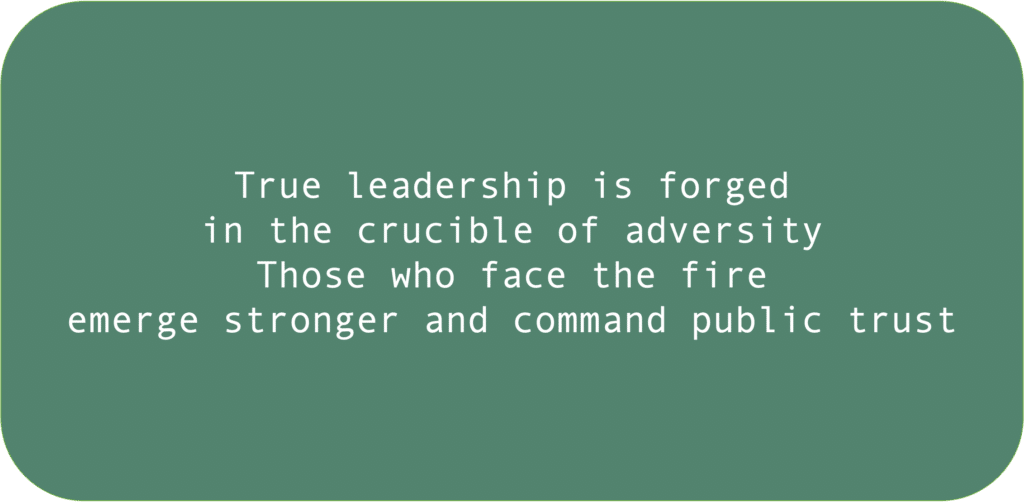 True leadership is forged in the crucible of adversity Those who face the fire emerge stronger and command public trust 