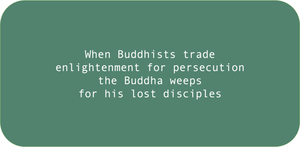 When Buddhists trade enlightenment for persecution the Buddha weeps for his lost disciples 