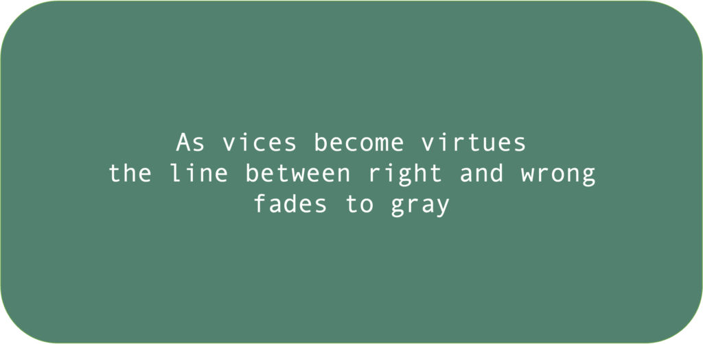 As vices become virtues the line between right and wrong fades to gray 