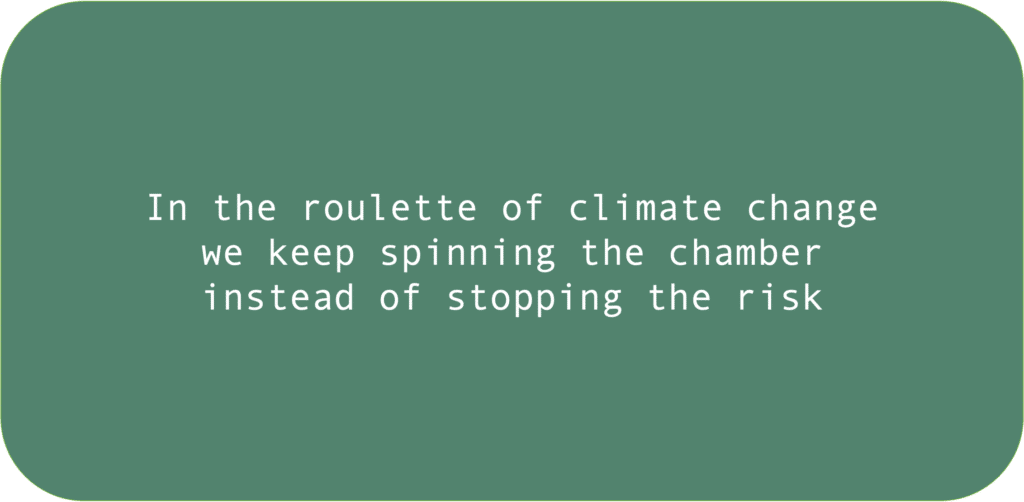 In the roulette of climate change we keep spinning the chamber instead of stopping the risk 