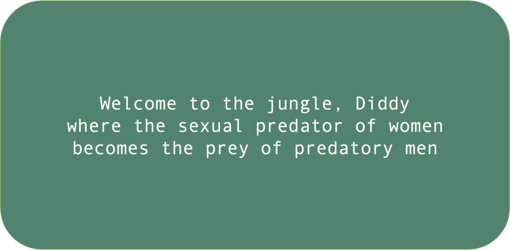 Welcome to the jungle, Diddy, where the sexual predator of women becomes the prey of predatory men