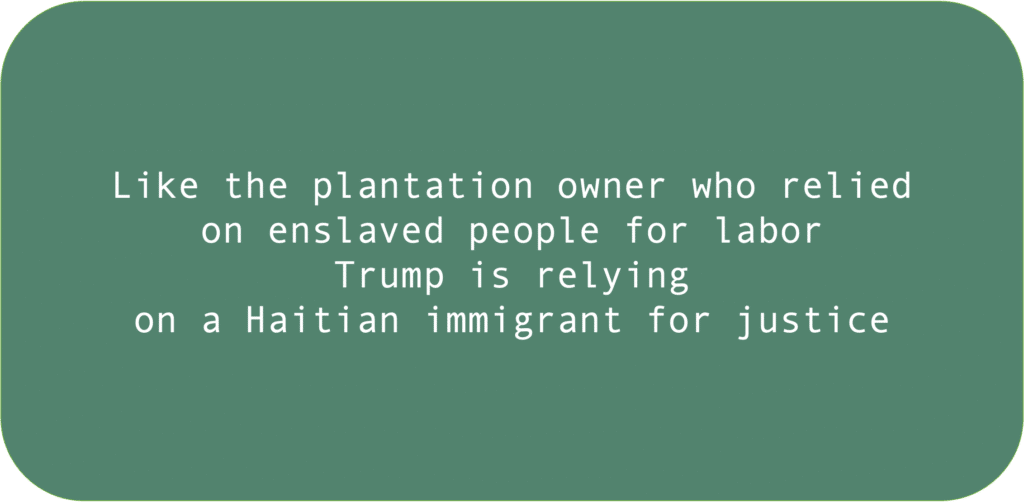 Like the plantation owner who relied on enslaved people for labor Trump is relying on a Haitian immigrant for justice 