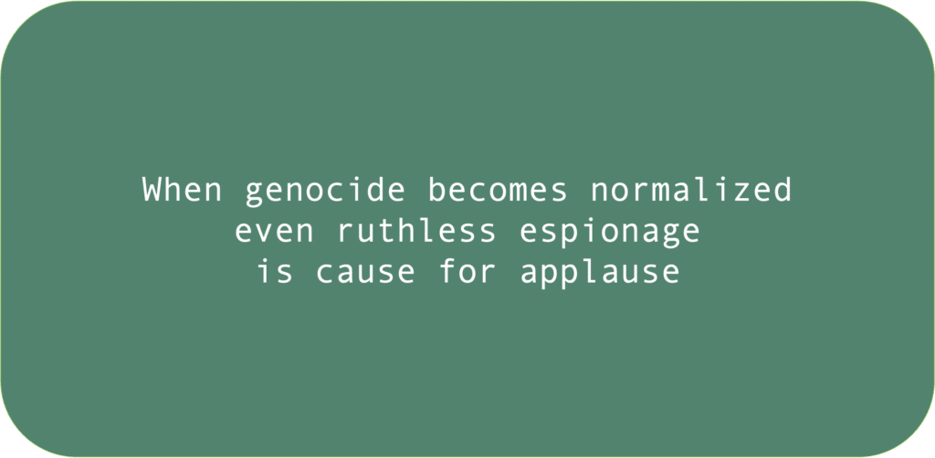 When genocide becomes normalized even ruthless espionage is cause for applause 