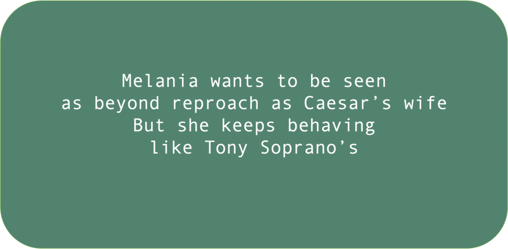 Melania wants to be seen as beyond reproach as Caesar’s wife But she keeps behaving like Tony Soprano’s 