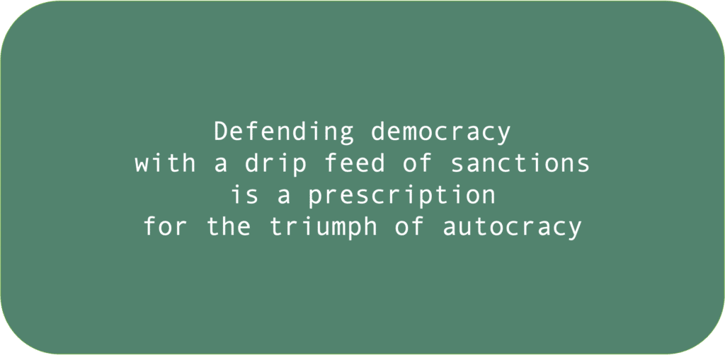 Defending democracy with a drip feed of sanctions is a prescription for the triumph of autocracy