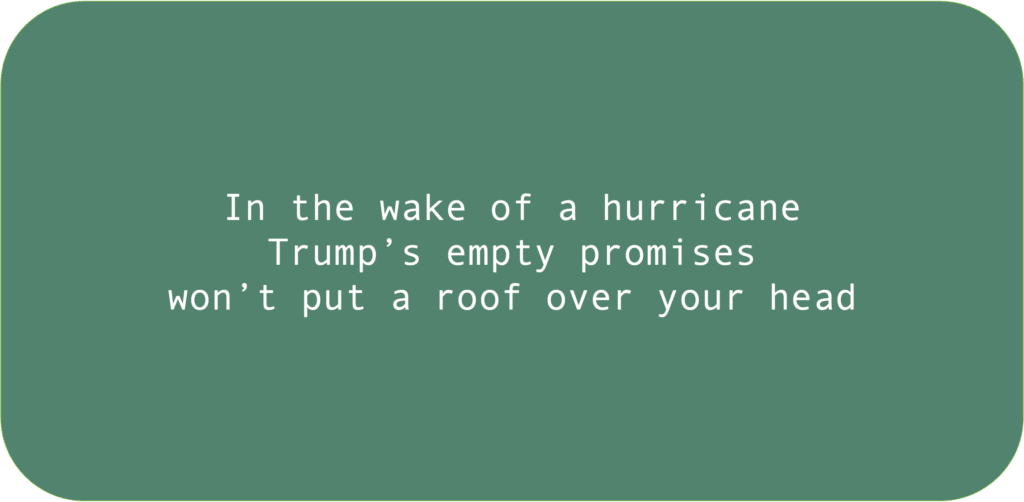 In the wake of a hurricaneTrump’s empty promiseswon’t put a roof over your head
