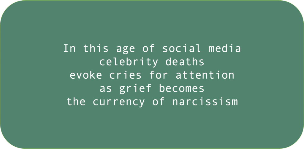 In this age of social media celebrity deaths evoke cries for attention as grief becomes the currency of narcissism