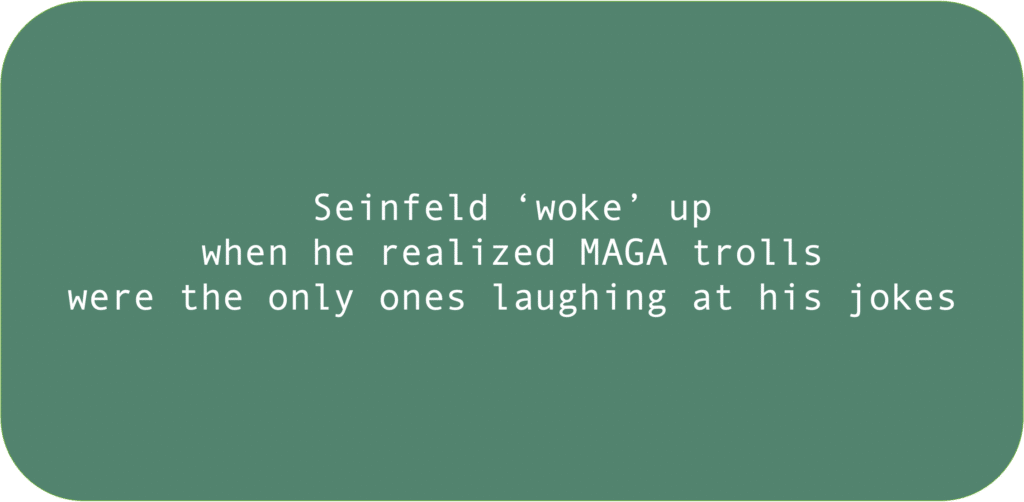 Seinfeld ‘woke’ up when he realized MAGA trollswere the only ones laughing at his jokes