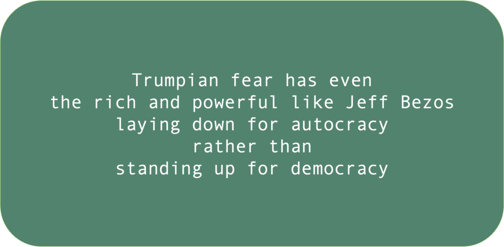 Trumpian fear has even the rich and powerful like Jeff Bezos laying down for autocracy rather than standing up for democracy 