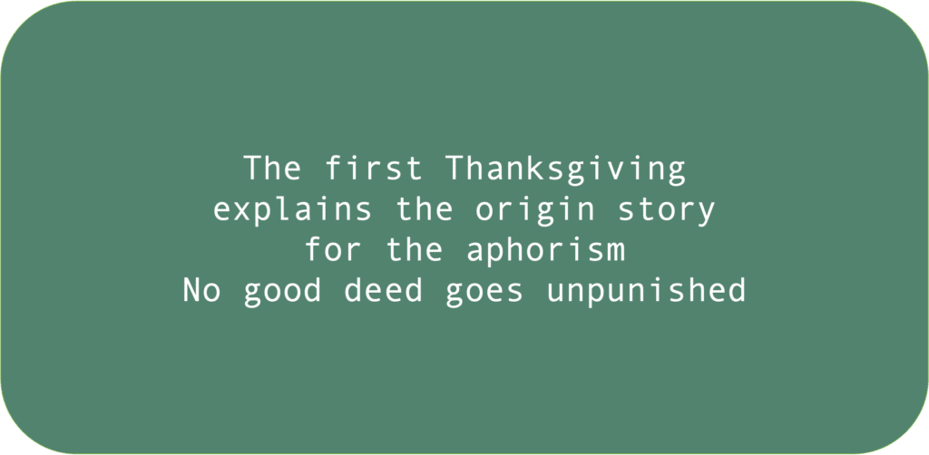 The first Thanksgiving explains the origin story for the aphorism No good deed goes unpunished