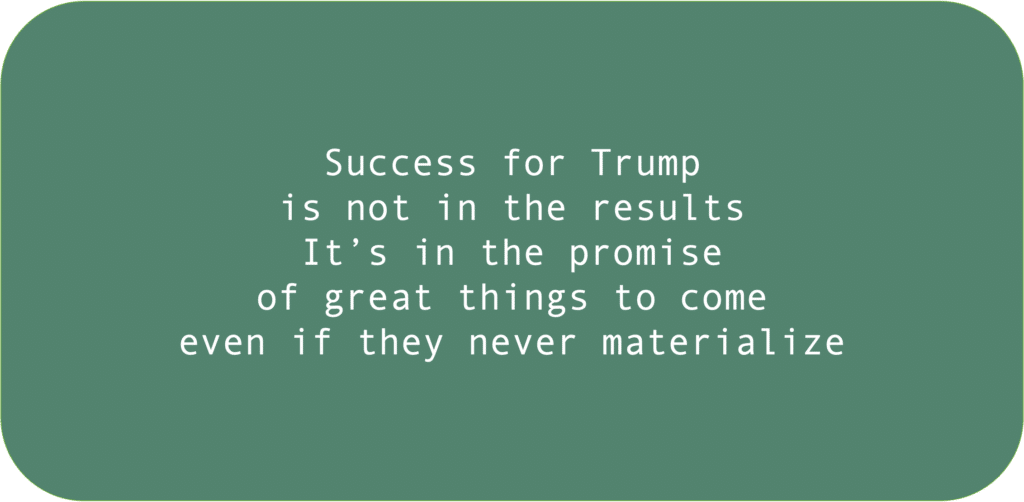 Success for Trumpis not in the resultsIt’s in the promise of great things to come even if they never materialize