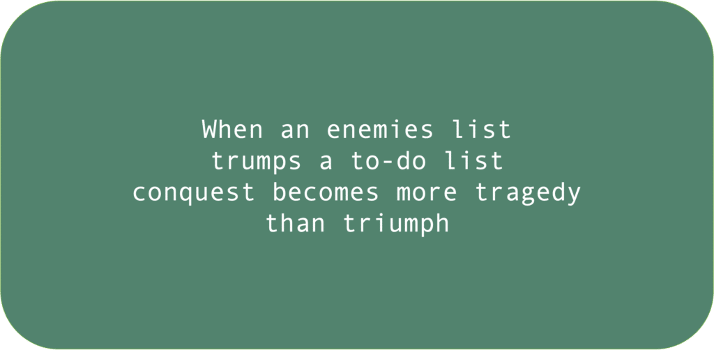 When an enemies list trumps a to-do list conquest becomes more tragedy than triumph 