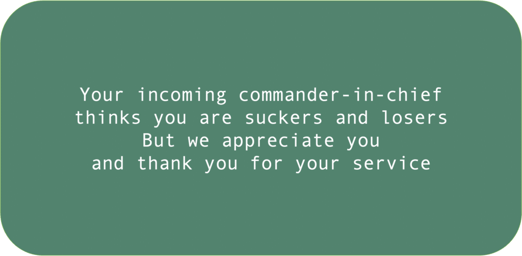 Your incoming commander-in-chief thinks you are suckers and losers But we appreciate you and thank you for your service