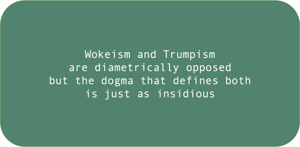 Wokeism and Trumpismare diametrically opposed but the dogma that defines bothis just as insidious 