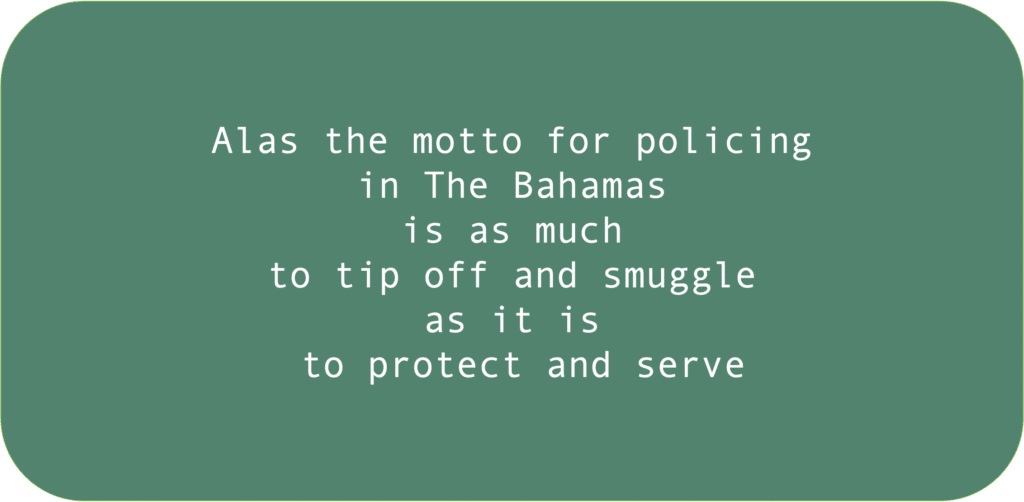 Alas the motto for policing in The Bahamas is as much to tip off and smuggle as it is to protect and serve