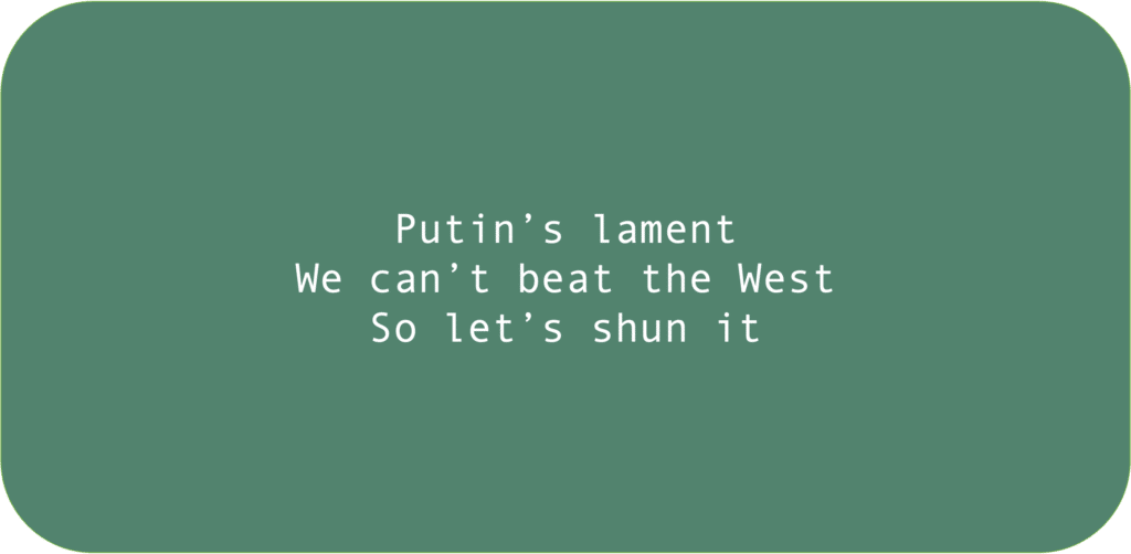 Putin’s lament
We can’t beat the WestSo let’s shun it
