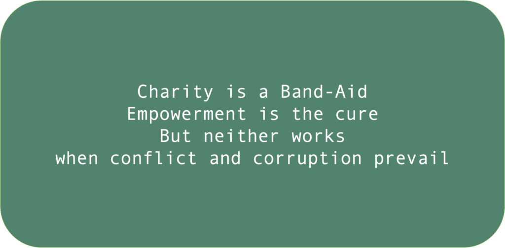 Charity is a Band-AidEmpowerment is the cureBut neither workswhen conflict and corruption prevail 