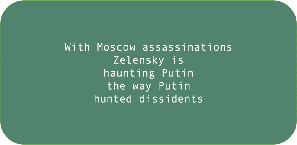 With Moscow assassinations Zelensky is haunting Putin the way Putin hunted dissidents