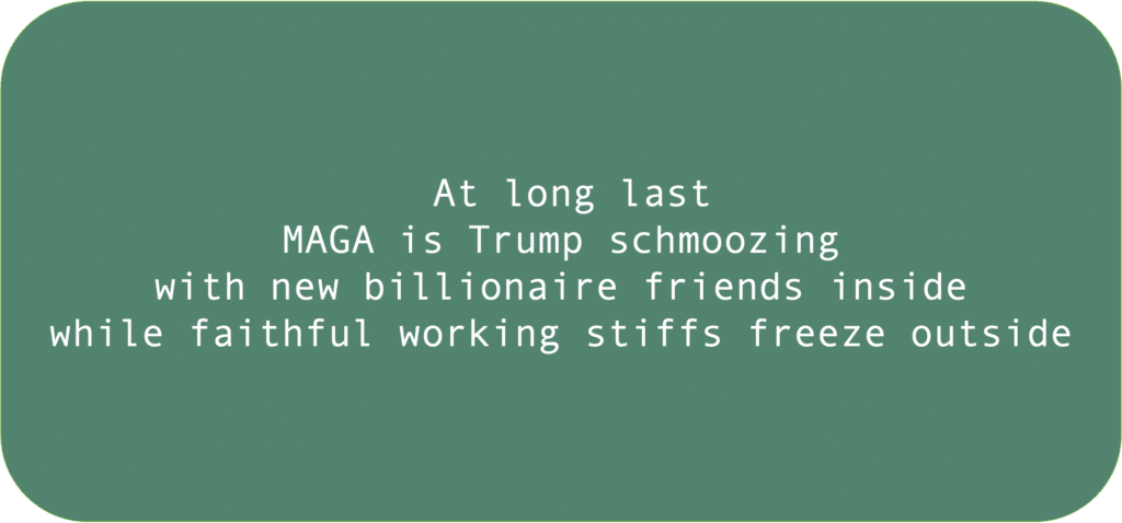 At long last MAGA is Trump schmoozing with new billionaire friends inside while faithful working stiffs freeze outside 