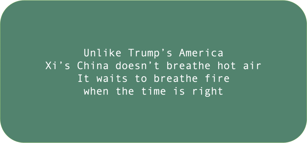 Unlike Trump’s AmericaXi’s China doesn’t breathe hot airIt waits to breathe fire when the time is right 