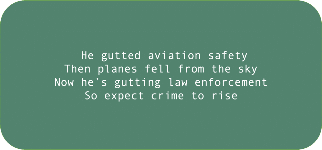 He gutted aviation safety Then planes fell from the sky Now he’s gutting law enforcement So expect crime to rise 