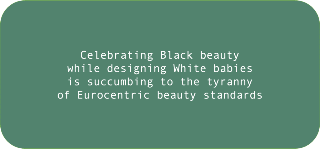 Celebrating Black beauty while designing White babies is succumbing to the tyranny of Eurocentric beauty standards 